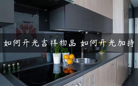 如何开光吉祥物品 如何开光加持