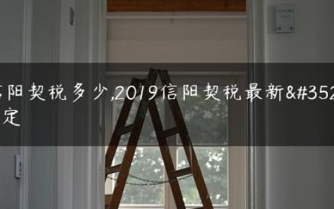 信阳契税多少,2019信阳契税最新规定