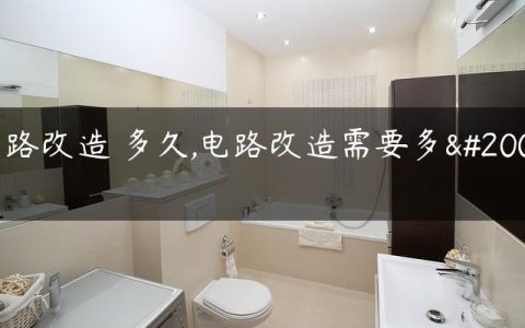 电路改造 多久,电路改造需要多久