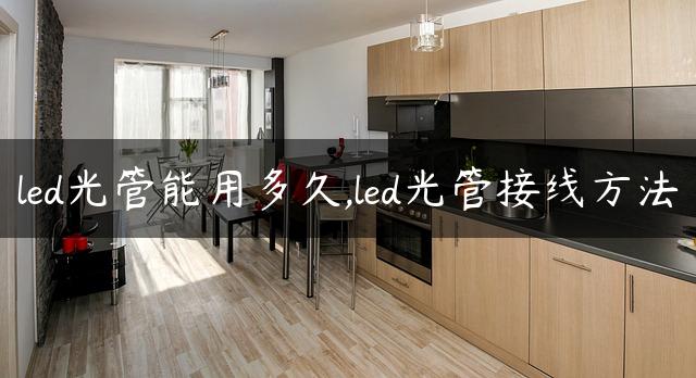 led光管能用多久,led光管接线方法