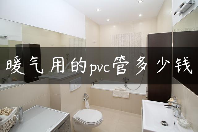 暖气用的pvc管多少钱