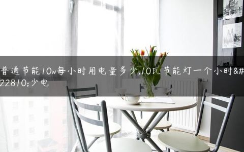 普通节能10w每小时用电量多少,10瓦节能灯一个小时多少电