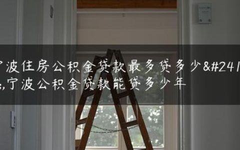 宁波住房公积金贷款最多贷多少年,宁波公积金贷款能贷多少年