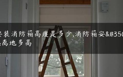 安装消防箱高度是多少,消防箱安装离地多高