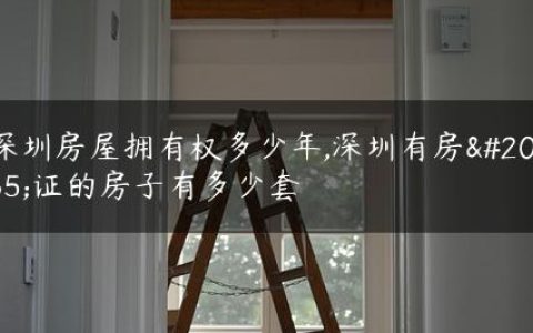 深圳房屋拥有权多少年,深圳有房产证的房子有多少套