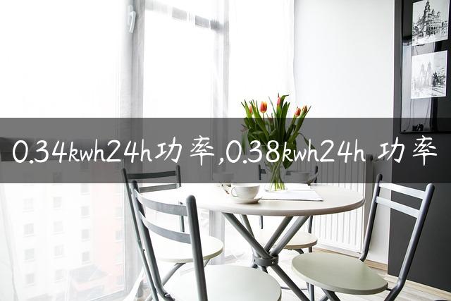 0.34kwh24h功率,0.38kwh24h 功率