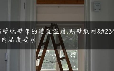 贴壁纸壁布的适宜温度,贴壁纸对室内温度要求