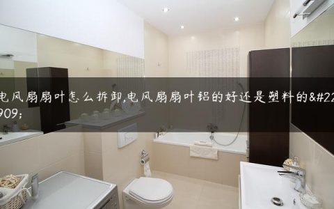 电风扇扇叶怎么拆卸,电风扇扇叶铝的好还是塑料的好