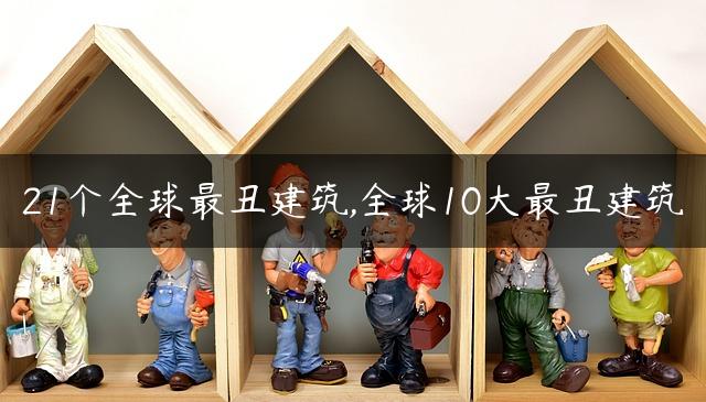 21个全球最丑建筑,全球10大最丑建筑