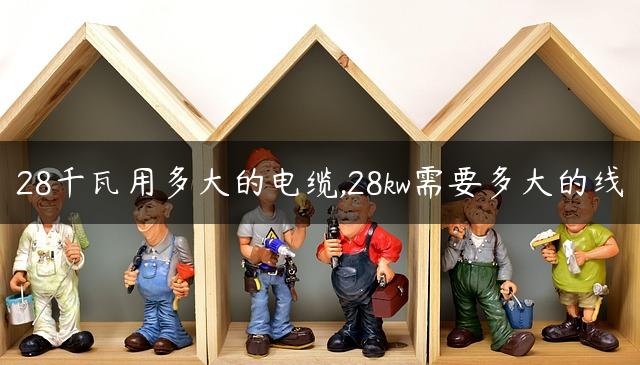 28千瓦用多大的电缆,28kw需要多大的线