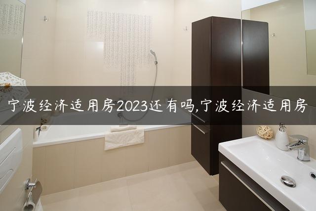 宁波经济适用房2023还有吗,宁波经济适用房