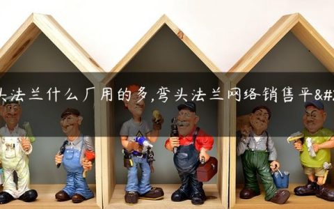 弯头法兰什么厂用的多,弯头法兰网络销售平台