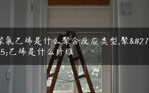 聚氯乙烯是什么聚合反应类型,聚氯乙烯是什么纤维