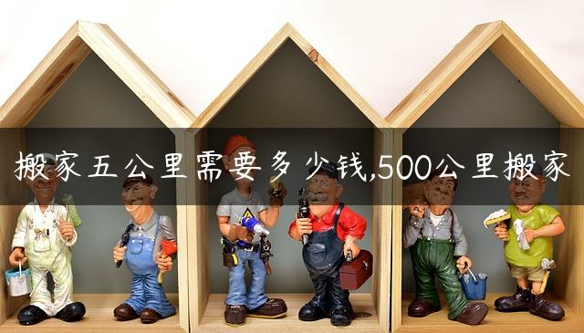 搬家五公里需要多少钱,500公里搬家