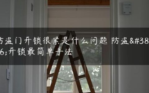防盗门开锁很紧是什么问题 防盗门开锁最简单手法