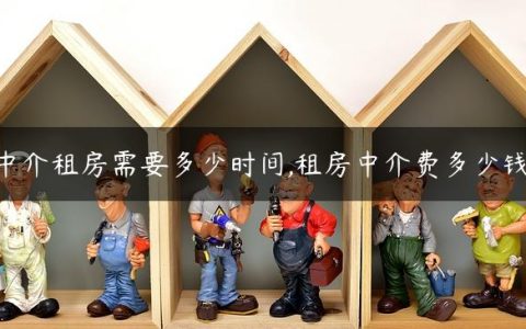中介租房需要多少时间,租房中介费多少钱