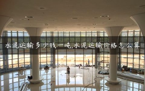 水泥运输多少钱一吨,水泥运输价格怎么算
