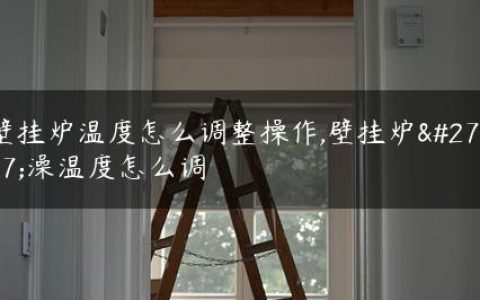 壁挂炉温度怎么调整操作,壁挂炉洗澡温度怎么调