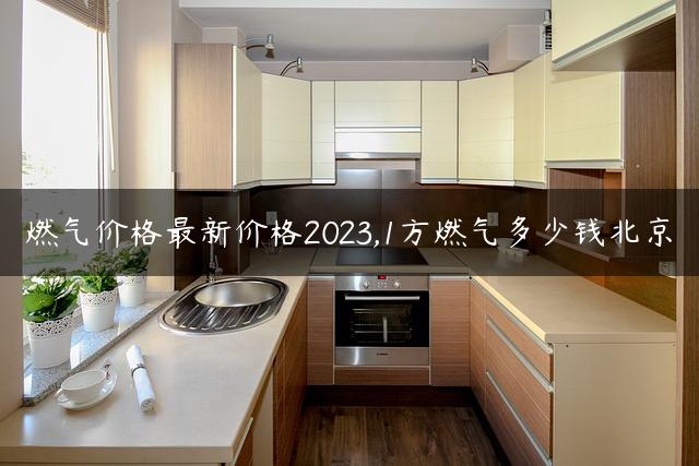 燃气价格最新价格2023,1方燃气多少钱北京