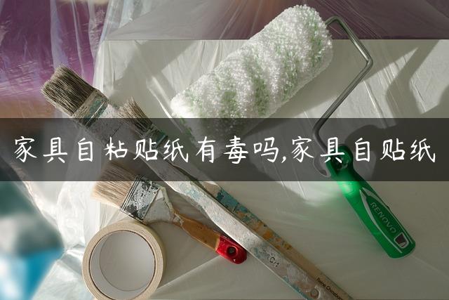 家具自粘贴纸有毒吗,家具自贴纸