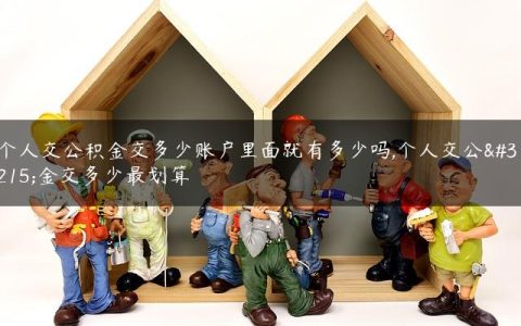 个人交公积金交多少账户里面就有多少吗,个人交公积金交多少最划算