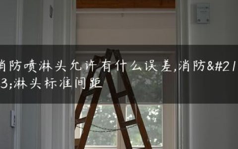 消防喷淋头允许有什么误差,消防喷淋头标准间距