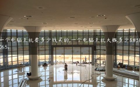 一个电脑主机要多少钱买的,一个电脑主机大概多少钱