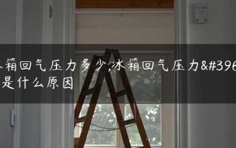 冰箱回气压力多少,冰箱回气压力高是什么原因