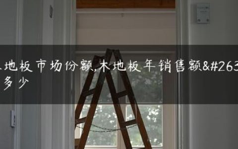 木地板市场份额,木地板年销售额有多少