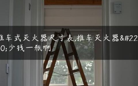 推车式灭火器尺寸表,推车灭火器多少钱一瓶啊