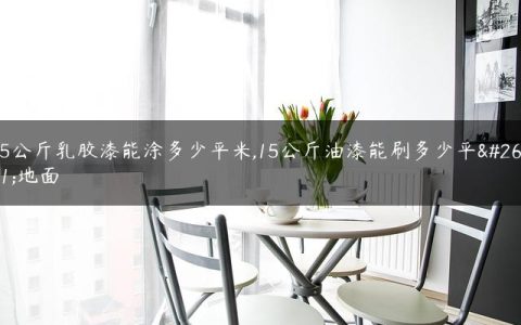 15公斤乳胶漆能涂多少平米,15公斤油漆能刷多少平方地面