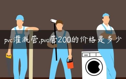 pvc灌溉管,pvc管200的价格是多少