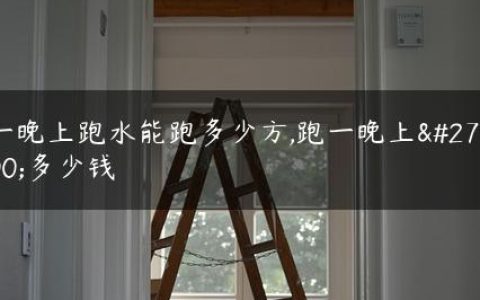 一晚上跑水能跑多少方,跑一晚上水多少钱