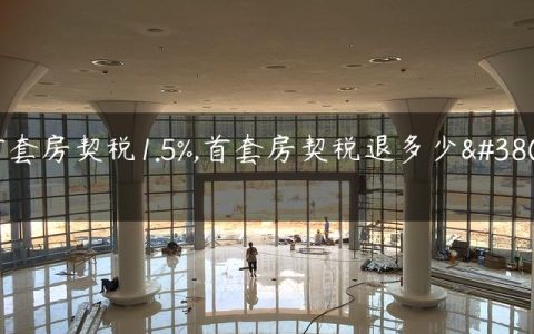 首套房契税1.5%,首套房契税退多少钱