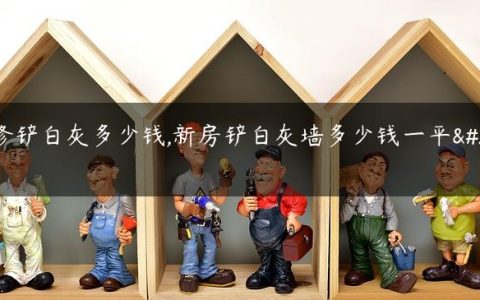 装修铲白灰多少钱,新房铲白灰墙多少钱一平方