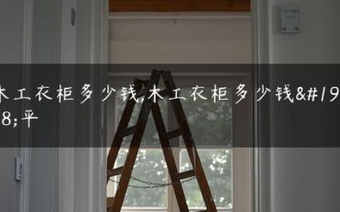 木工衣柜多少钱,木工衣柜多少钱一平