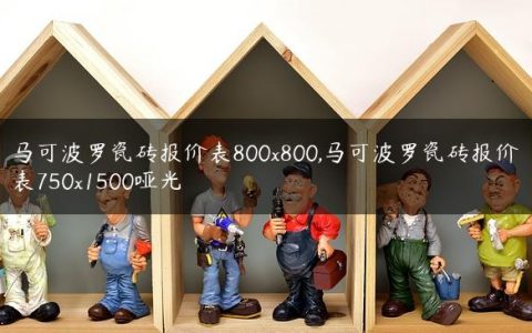 马可波罗瓷砖报价表800×800,马可波罗瓷砖报价表750×1500哑光