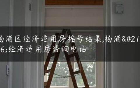 杨浦区经济适用房摇号结果,杨浦区经济适用房咨询电话