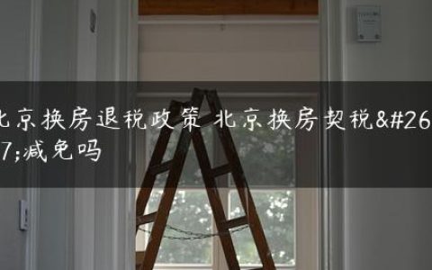 北京换房退税政策 北京换房契税有减免吗