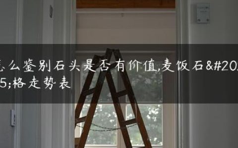 怎么鉴别石头是否有价值,麦饭石价格走势表