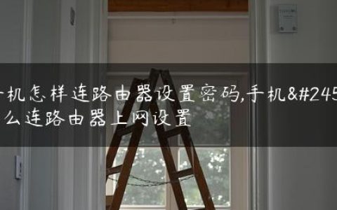 手机怎样连路由器设置密码,手机怎么连路由器上网设置