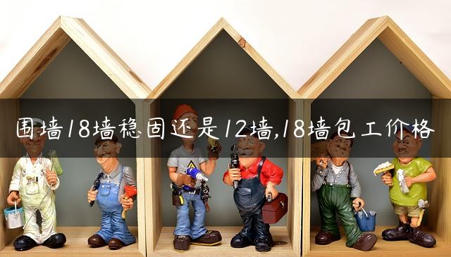 围墙18墙稳固还是12墙,18墙包工价格