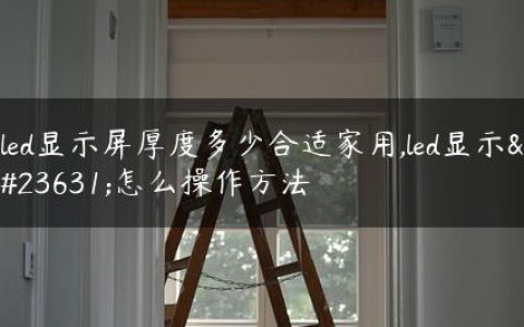 led显示屏厚度多少合适家用,led显示屏怎么操作方法