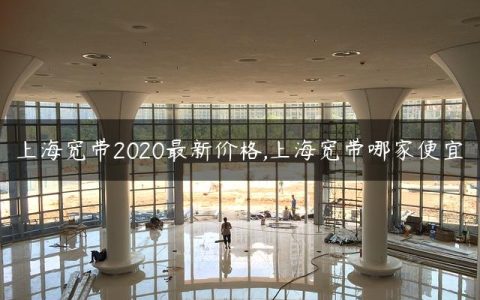 上海宽带2020最新价格,上海宽带哪家便宜