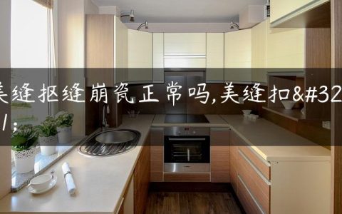 美缝抠缝崩瓷正常吗,美缝扣缝