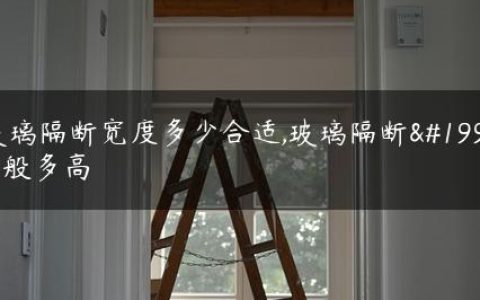 玻璃隔断宽度多少合适,玻璃隔断一般多高