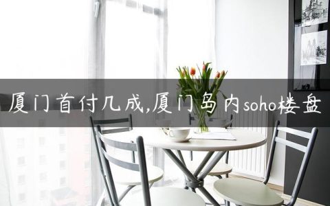 厦门首付几成,厦门岛内soho楼盘
