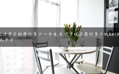 长沙市区的房价多少一平米,长沙市现在房价多少钱一平方
