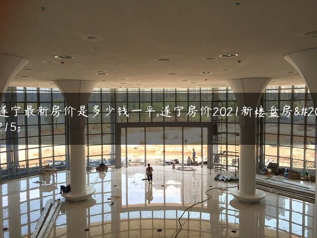 遂宁最新房价是多少钱一平,遂宁房价2021新楼盘房价