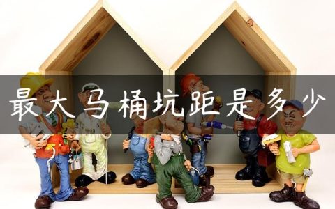 最大马桶坑距是多少